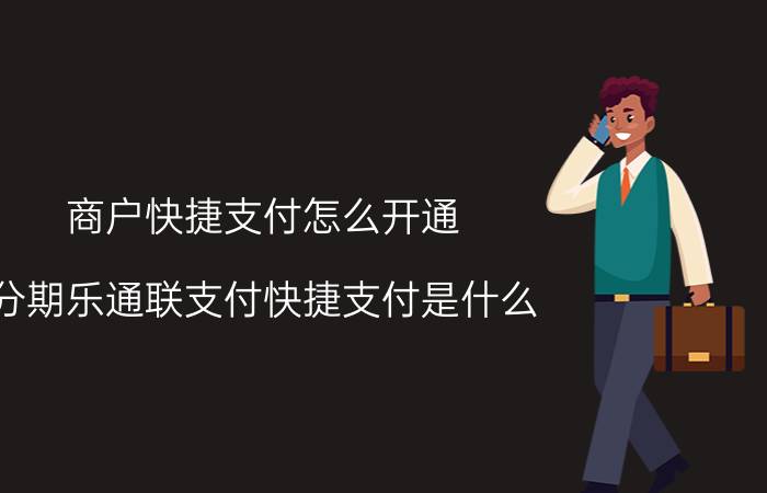 商户快捷支付怎么开通 分期乐通联支付快捷支付是什么？